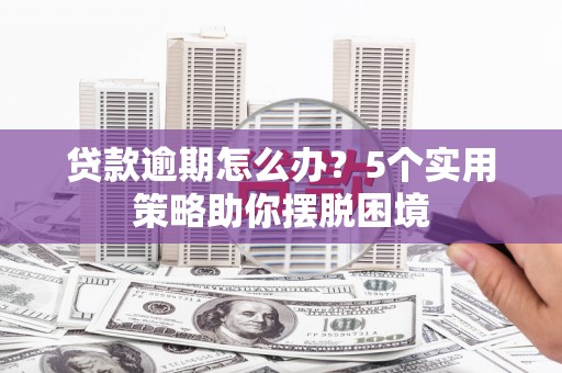 将军贷款逾期怎么办？5个实用策略助你摆脱困境