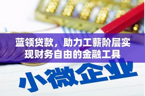 将军蓝领贷款，助力工薪阶层实现财务自由的金融工具