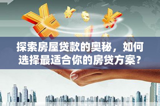 将军探索房屋贷款的奥秘，如何选择最适合你的房贷方案？