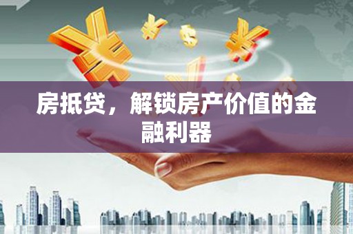 将军房抵贷，解锁房产价值的金融利器