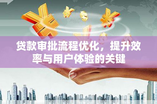 将军贷款审批流程优化，提升效率与用户体验的关键