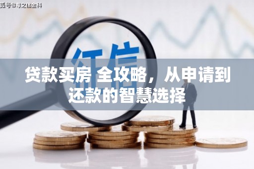 将军贷款买房 全攻略，从申请到还款的智慧选择