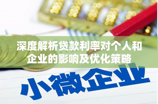 将军深度解析贷款利率对个人和企业的影响及优化策略