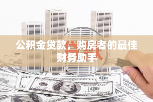 将军公积金贷款，购房者的最佳财务助手
