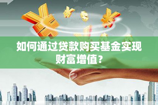 将军如何通过贷款购买基金实现财富增值？