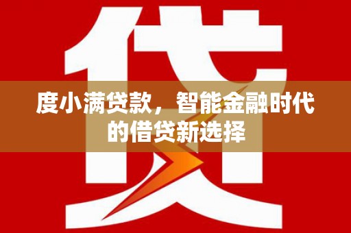 将军度小满贷款，智能金融时代的借贷新选择