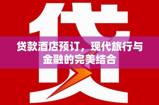将军贷款酒店预订，现代旅行与金融的完美结合