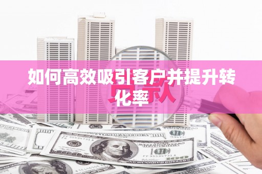 将军如何高效吸引客户并提升转化率