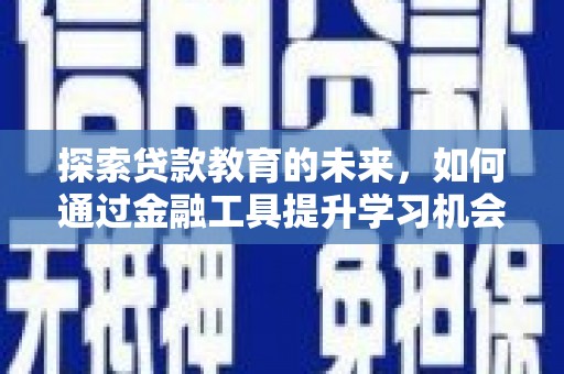 将军探索贷款教育的未来，如何通过金融工具提升学习机会