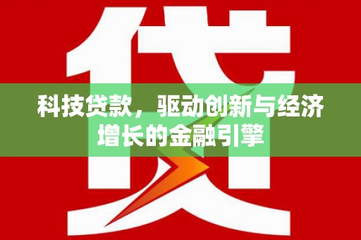 将军科技贷款，驱动创新与经济增长的金融引擎