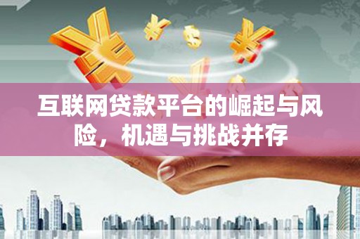 将军互联网贷款平台的崛起与风险，机遇与挑战并存