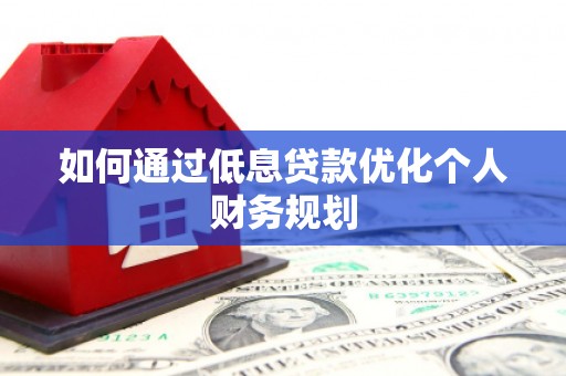 将军如何通过低息贷款优化个人财务规划