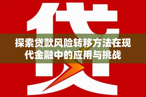 将军探索贷款风险转移方法在现代金融中的应用与挑战