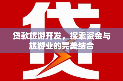 将军贷款旅游开发，探索资金与旅游业的完美结合