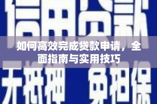 将军如何高效完成贷款申请，全面指南与实用技巧