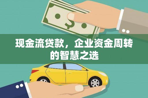 将军现金流贷款，企业资金周转的智慧之选