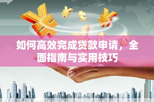 将军如何高效完成贷款申请，全面指南与实用技巧