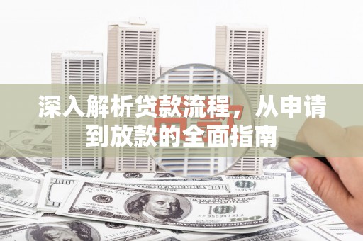 将军深入解析贷款流程，从申请到放款的全面指南