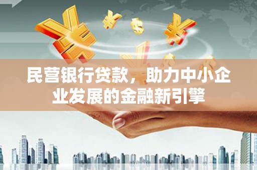 将军民营银行贷款，助力中小企业发展的金融新引擎
