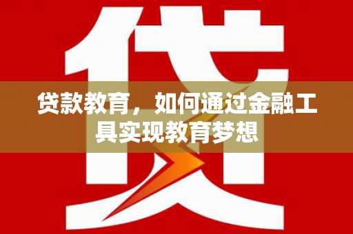 将军贷款教育，如何通过金融工具实现教育梦想