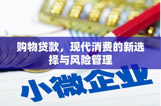 将军购物贷款，现代消费的新选择与风险管理
