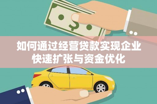 将军如何通过经营贷款实现企业快速扩张与资金优化