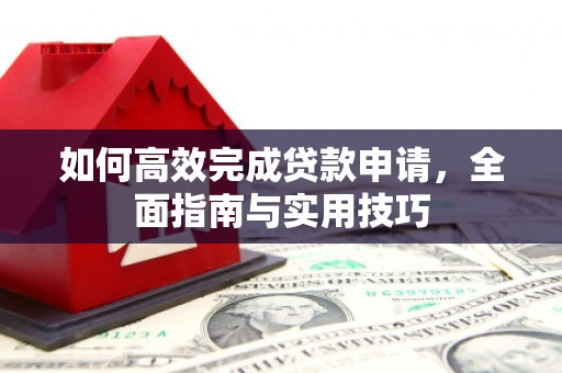 将军如何高效完成贷款申请，全面指南与实用技巧
