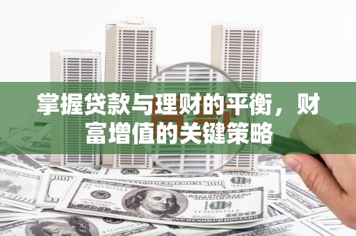 将军掌握贷款与理财的平衡，财富增值的关键策略