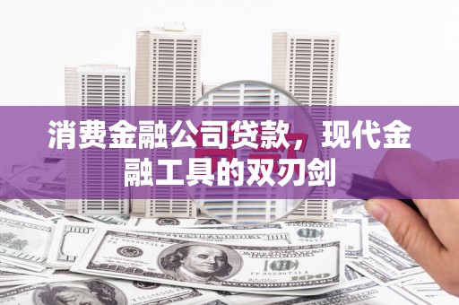 将军消费金融公司贷款，现代金融工具的双刃剑