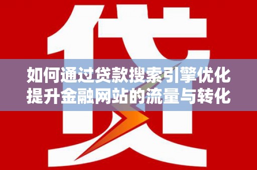 将军如何通过贷款搜索引擎优化提升金融网站的流量与转化率