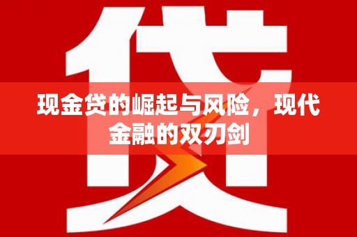 将军现金贷的崛起与风险，现代金融的双刃剑