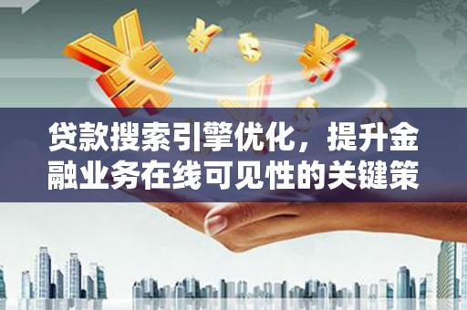 将军贷款搜索引擎优化，提升金融业务在线可见性的关键策略