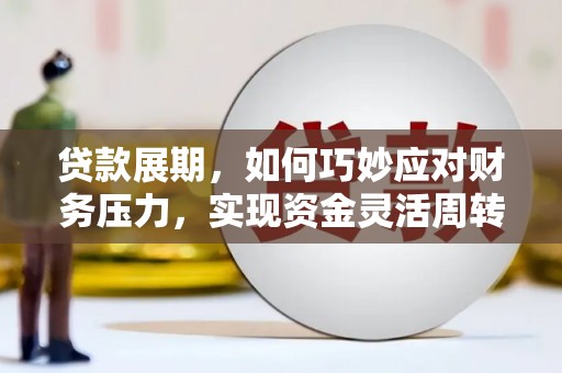 将军贷款展期，如何巧妙应对财务压力，实现资金灵活周转