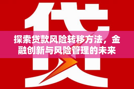 将军探索贷款风险转移方法，金融创新与风险管理的未来