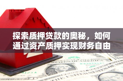 将军探索质押贷款的奥秘，如何通过资产质押实现财务自由