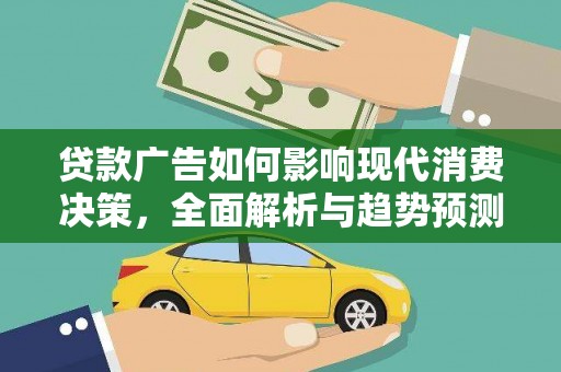 将军贷款广告如何影响现代消费决策，全面解析与趋势预测
