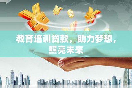 将军教育培训贷款，助力梦想，照亮未来