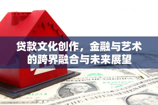 将军贷款文化创作，金融与艺术的跨界融合与未来展望