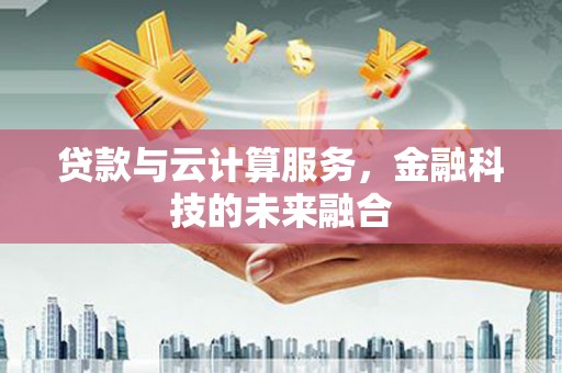 将军贷款与云计算服务，金融科技的未来融合