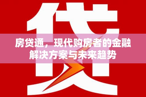 将军房贷通，现代购房者的金融解决方案与未来趋势