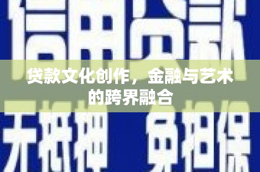 将军贷款文化创作，金融与艺术的跨界融合