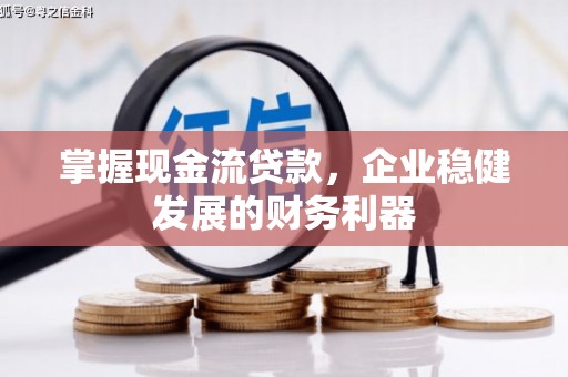 将军掌握现金流贷款，企业稳健发展的财务利器