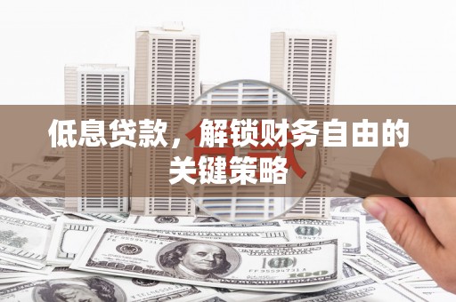 将军低息贷款，解锁财务自由的关键策略