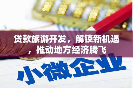 将军贷款旅游开发，解锁新机遇，推动地方经济腾飞
