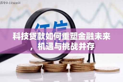 将军科技贷款如何重塑金融未来，机遇与挑战并存