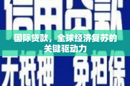 将军国际贷款，全球经济复苏的关键驱动力