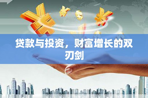 将军贷款与投资，财富增长的双刃剑