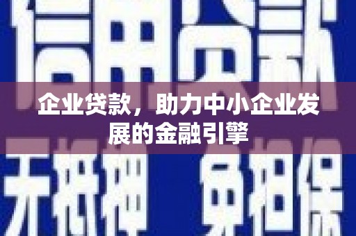 将军企业贷款，助力中小企业发展的金融引擎