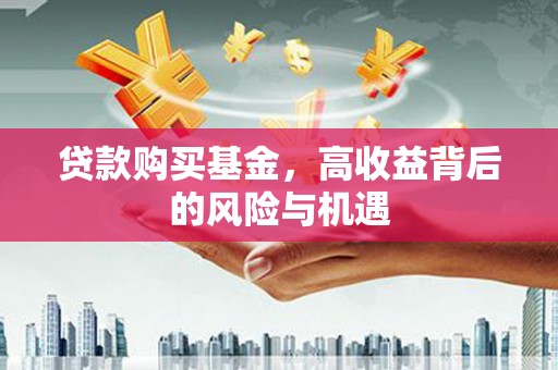 将军贷款购买基金，高收益背后的风险与机遇