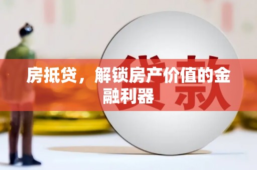 将军房抵贷，解锁房产价值的金融利器